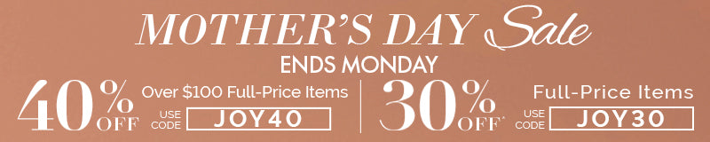 Mother's Day Sale Promo JOY30 for 30% off or Promo JOY40 for 40% Off on Order Over $100.